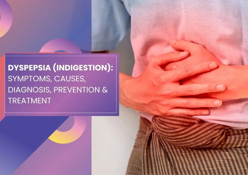 Dyspepsia (Indigestion): Symptoms, Causes, Diagnosis, Prevention and Treatment