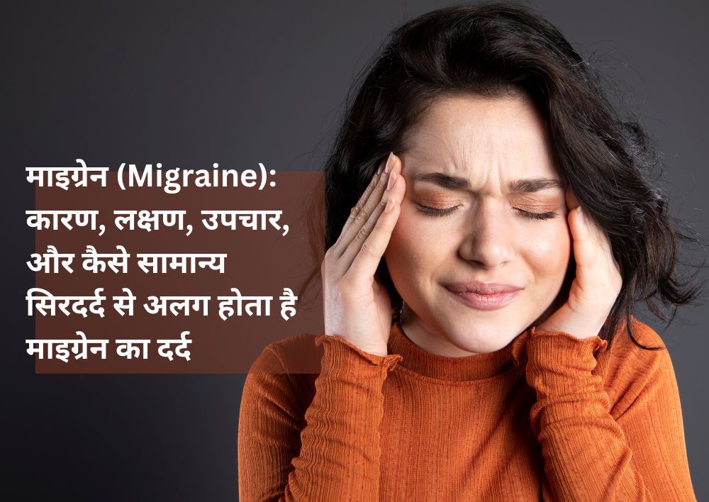 माइग्रेन (Migraine): कारण, लक्षण , उपचार, और कैसे सामान्य सिरदर्द से अलग होता है माइग्रेन का दर्द?