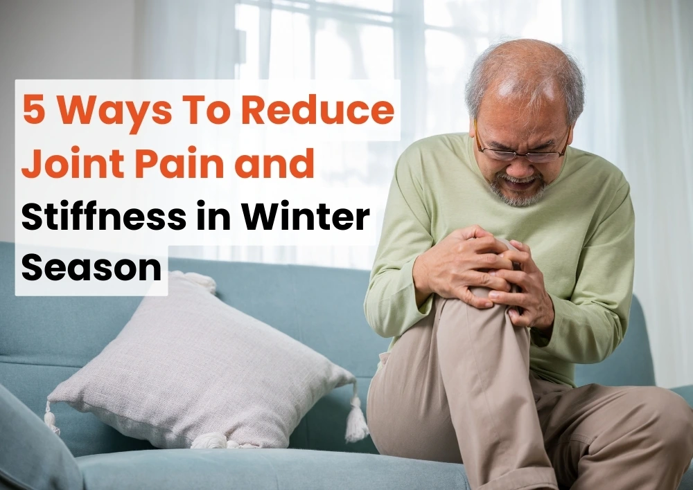 5 Ways To Reduce Joint Pain and Stiffness in Winter Season