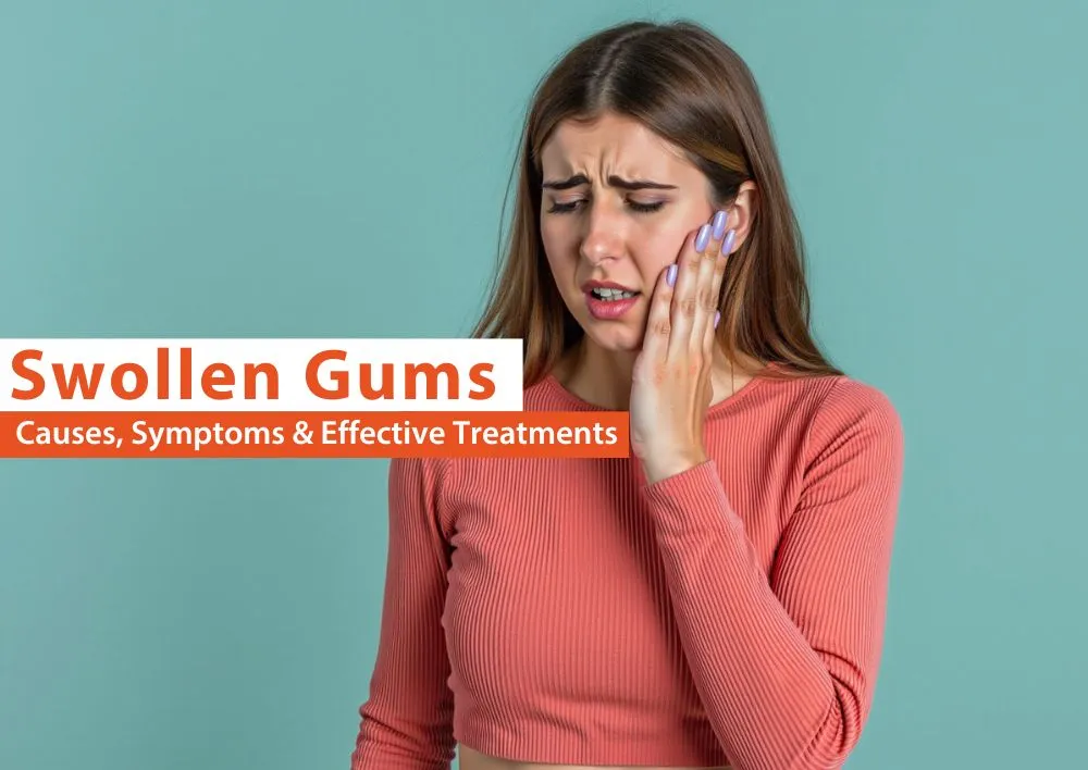 Swollen Gums: Causes, Symptoms & Effective Treatments