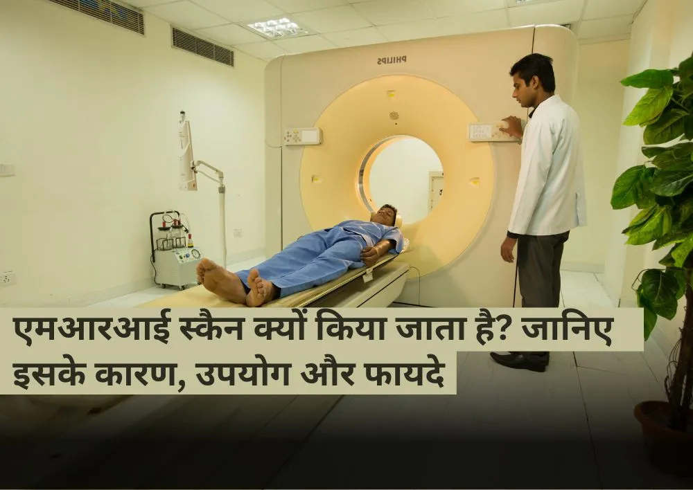 एमआरआई स्कैन क्यों किया जाता है? जानिए इसके कारण, उपयोग और फायदे