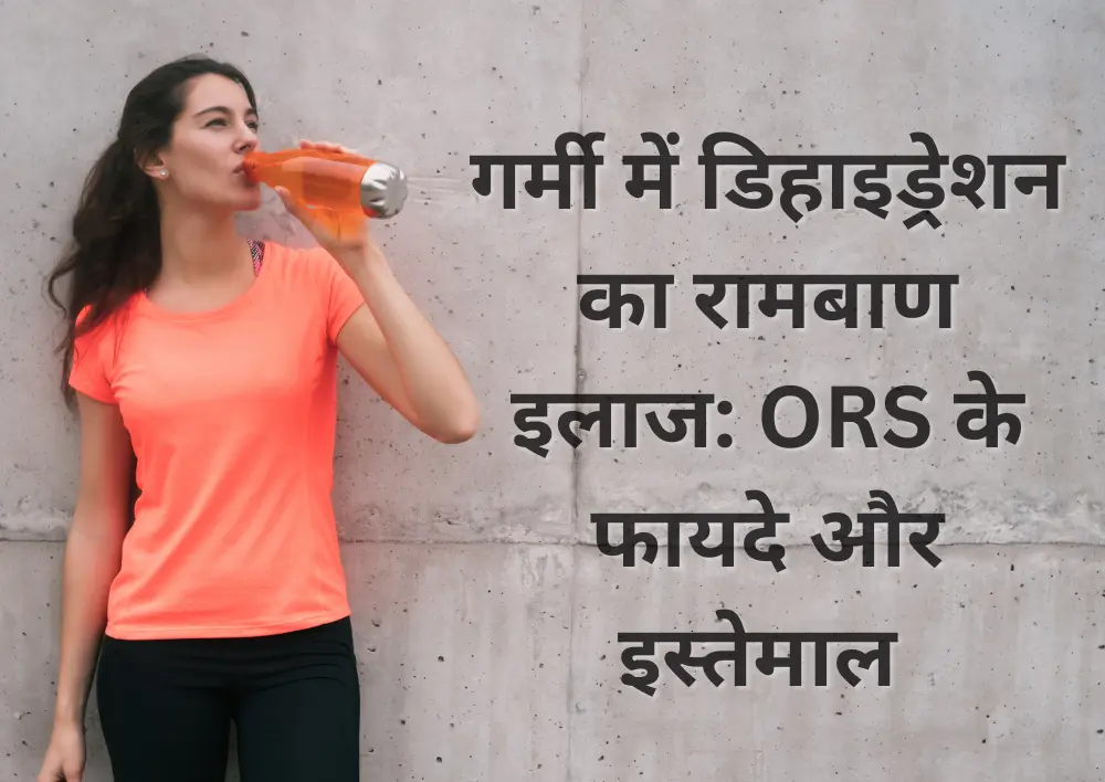 गर्मी में डिहाइड्रेशन का रामबाण इलाज: ORS के फायदे और इस्तेमाल