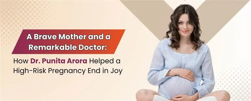 A Brave Mother and a Remarkable Doctor: How Dr. Punita Arora Helped a High-Risk Pregnancy End in Joy
